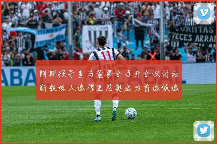 阿斯报导皇马董事会召开会议讨论新教练人选穆里尼奥成为首选候选人