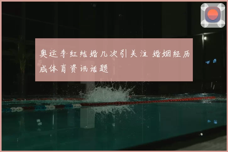 奥运李红结婚几次引关注 婚姻经历成体育资讯话题