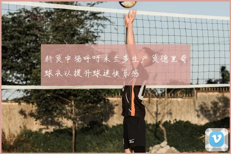 科莫中场呼吁米兰多生产莫德里奇球衣以提升球迷快乐感