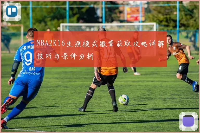 NBA2K16生涯模式徽章获取攻略详解技巧与条件分析