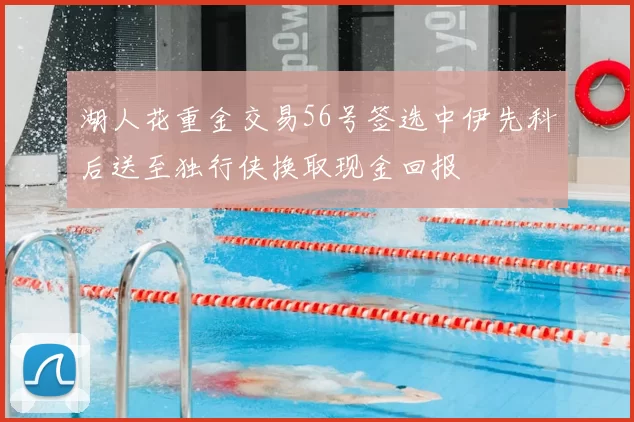 湖人花重金交易56号签选中伊先科后送至独行侠换取现金回报