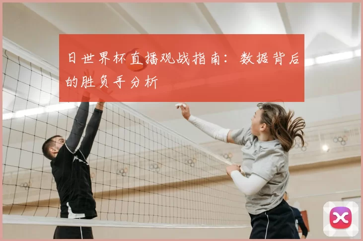 日世界杯直播观战指南：数据背后的胜负手分析