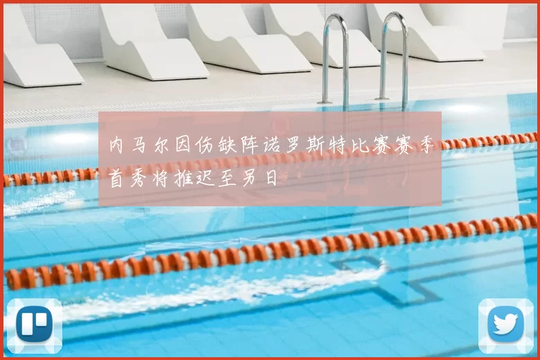 内马尔因伤缺阵诺罗斯特比赛赛季首秀将推迟至另日