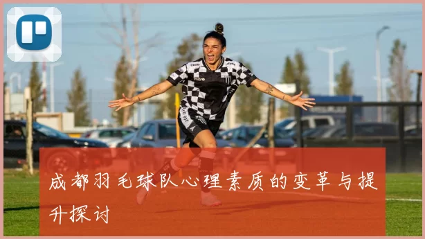 成都羽毛球队心理素质的变革与提升探讨
