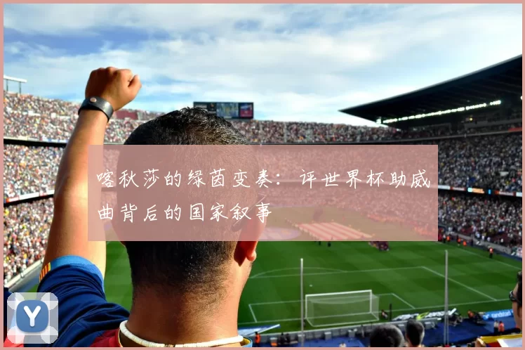 喀秋莎的绿茵变奏:评世界杯助威曲背后的国家叙事