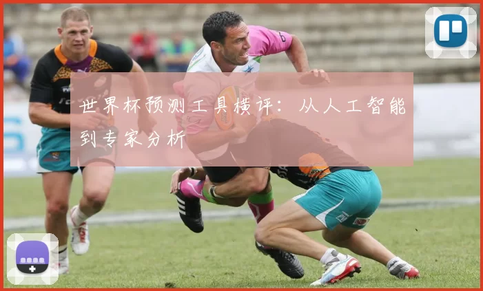 世界杯预测工具横评:从人工智能到专家分析