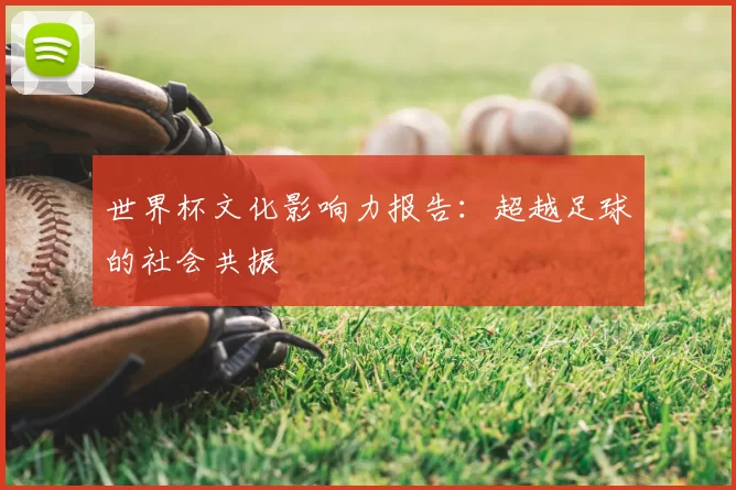 世界杯文化影响力报告:超越足球的社会共振