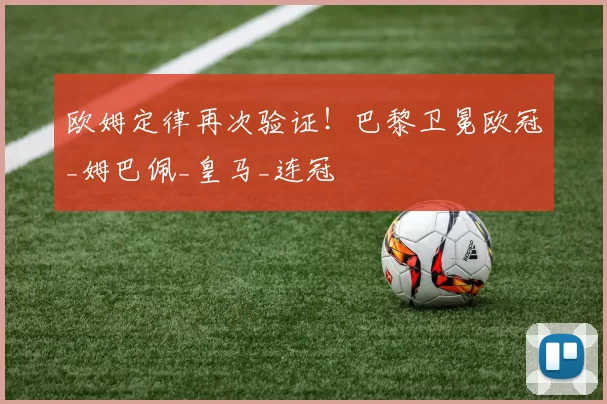欧姆定律再次验证！巴黎卫冕欧冠_姆巴佩_皇马_连冠