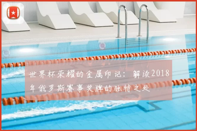 世界杯荣耀的金属印记:解读2018年俄罗斯赛事奖牌的独特之处
