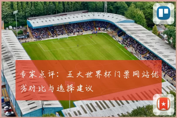 专家点评：五大世界杯门票网站优劣对比与选择建议