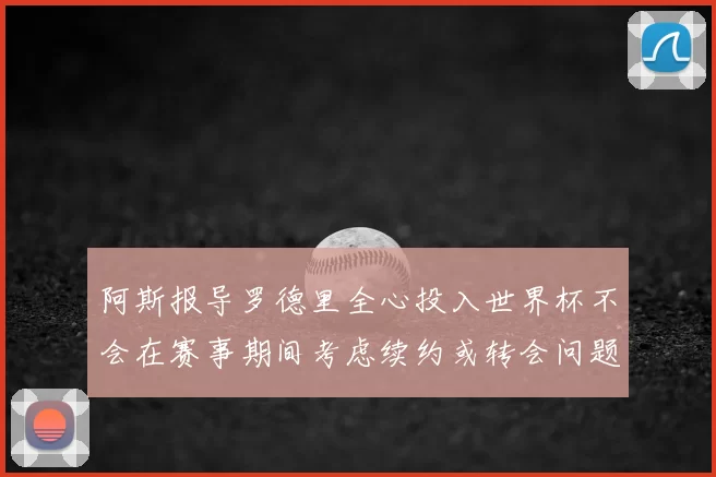 阿斯报导罗德里全心投入世界杯不会在赛事期间考虑续约或转会问题