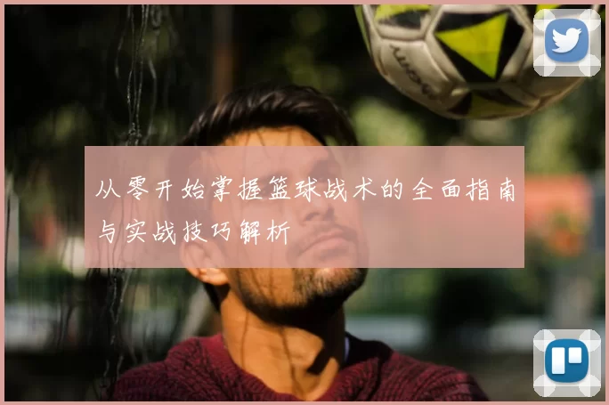 从零开始掌握篮球战术的全面指南与实战技巧解析