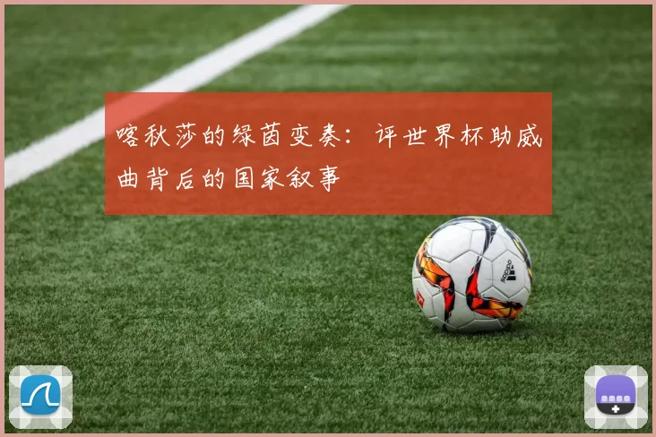 喀秋莎的绿茵变奏：评世界杯助威曲背后的国家叙事