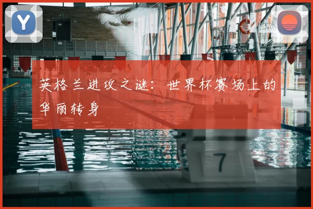 英格兰进攻之谜：世界杯赛场上的华丽转身