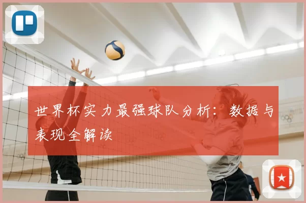 世界杯实力最强球队分析：数据与表现全解读
