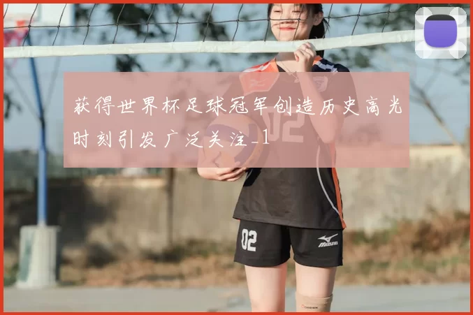 获得世界杯足球冠军创造历史高光时刻引发广泛关注_1