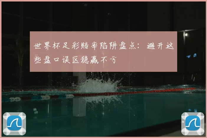 世界杯足彩赔率陷阱盘点：避开这些盘口误区稳赢不亏