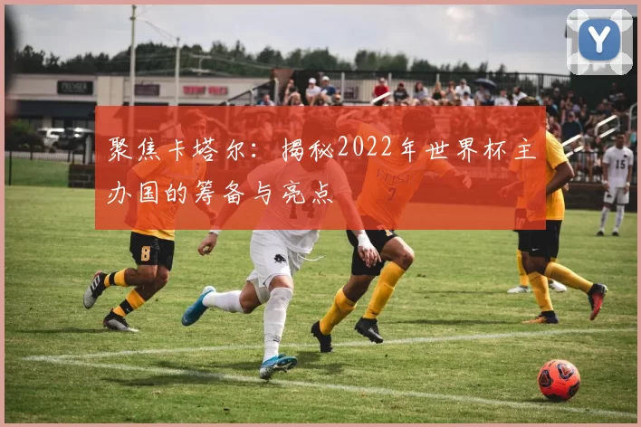 聚焦卡塔尔:揭秘2022年世界杯主办国的筹备与亮点