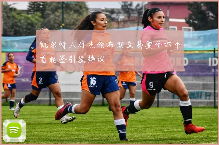凯尔特人对杰伦布朗交易要价四个首轮签引发热议