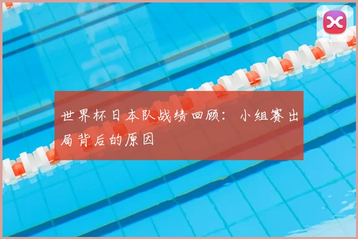 世界杯日本队战绩回顾：小组赛出局背后的原因