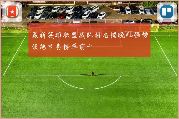 最新英雄联盟战队排名揭晓WE强势领跑节奏榜单前十