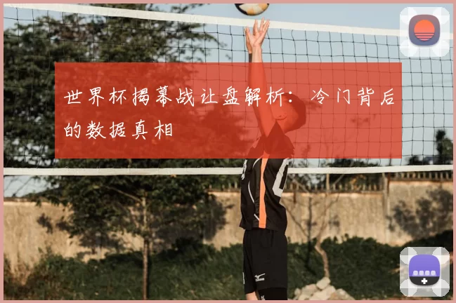 世界杯揭幕战让盘解析:冷门背后的数据真相