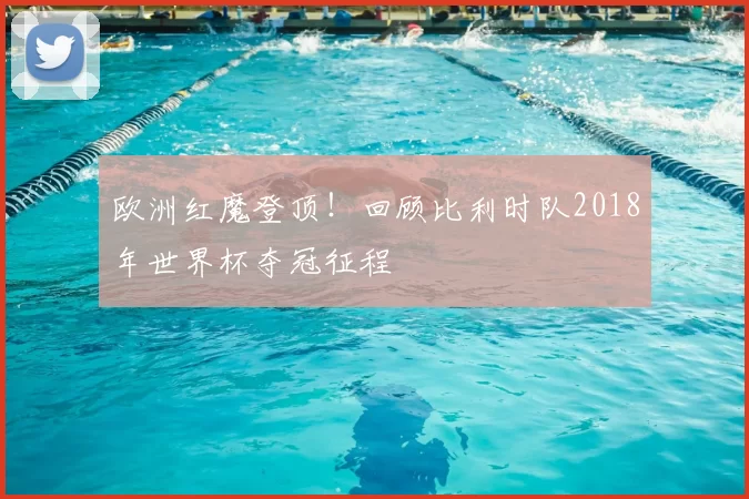 欧洲红魔登顶！回顾比利时队2018年世界杯夺冠征程