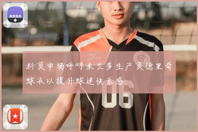 科莫中场呼吁米兰多生产莫德里奇球衣以提升球迷快乐感