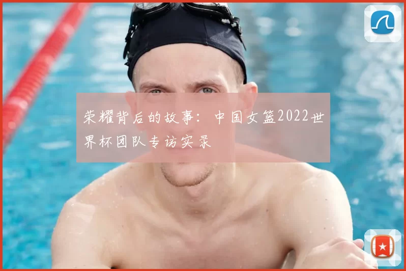 荣耀背后的故事:中国女篮2022世界杯团队专访实录