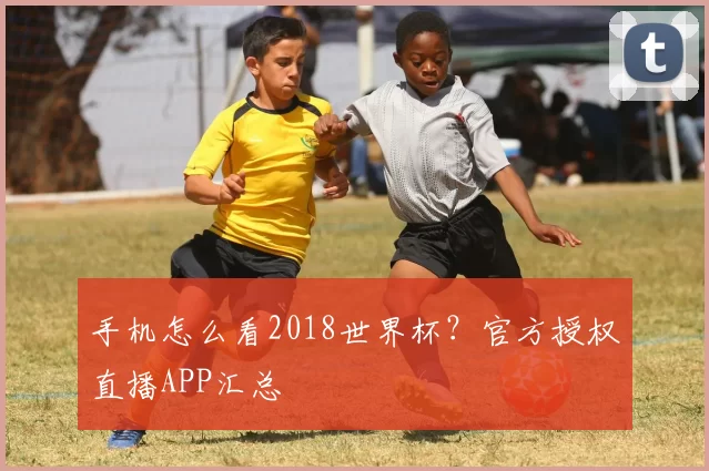 手机怎么看2018世界杯？官方授权直播APP汇总
