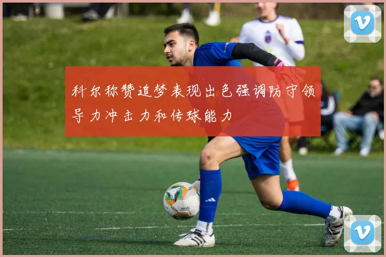 科尔称赞追梦表现出色强调防守领导力冲击力和传球能力