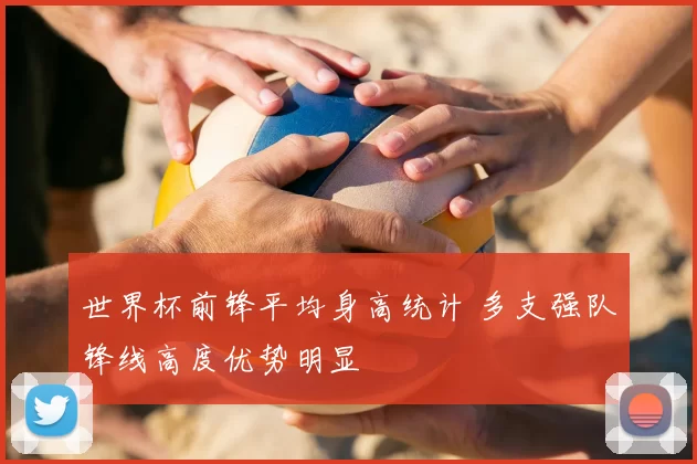 世界杯前锋平均身高统计 多支强队锋线高度优势明显