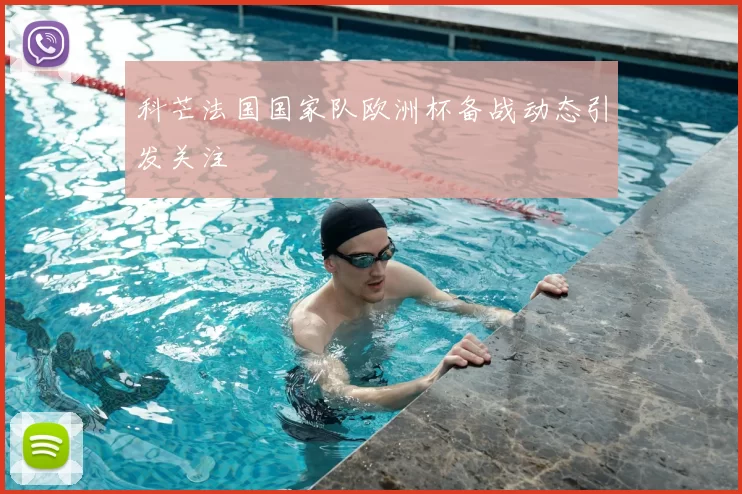 科芒法国国家队欧洲杯备战动态引发关注