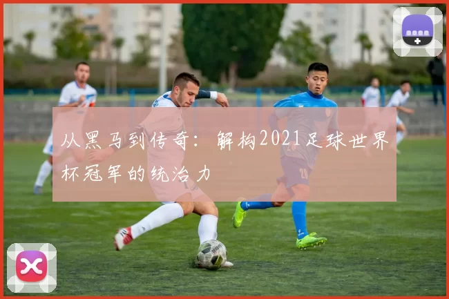 从黑马到传奇：解构2021足球世界杯冠军的统治力