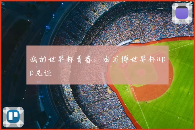 我的世界杯青春，由万博世界杯app见证
