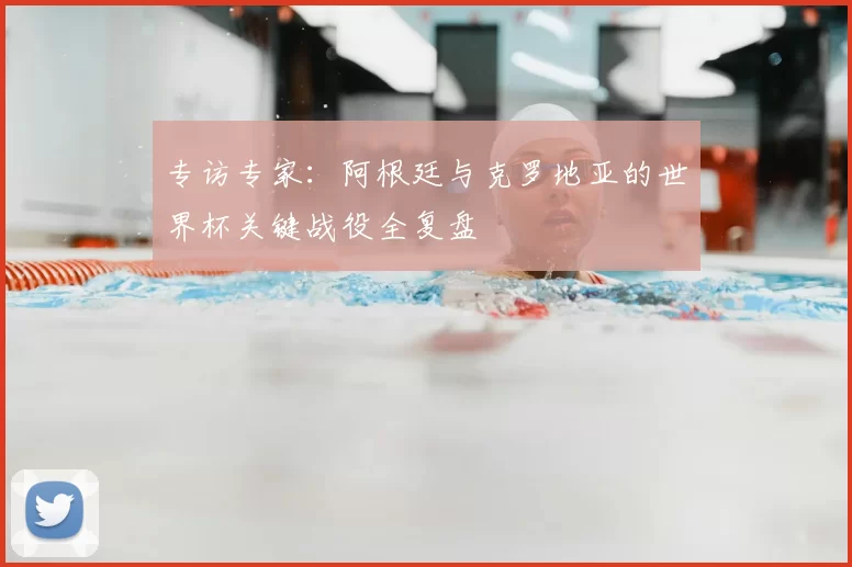 专访专家：阿根廷与克罗地亚的世界杯关键战役全复盘