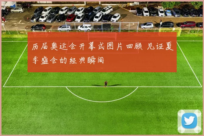 历届奥运会开幕式图片回顾 见证夏季盛会的经典瞬间