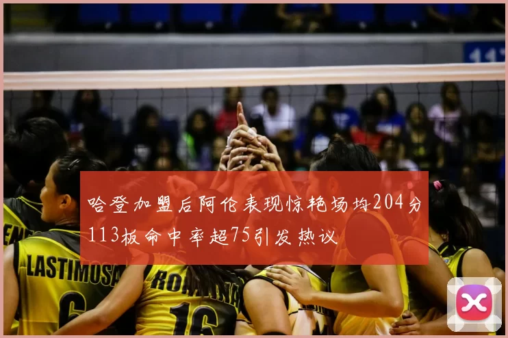 哈登加盟后阿伦表现惊艳场均204分113板命中率超75引发热议