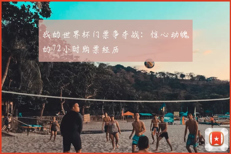 我的世界杯门票争夺战:惊心动魄的72小时购票经历