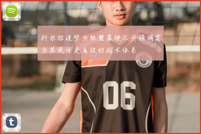 科尔称追梦为联盟最硬汉并强调需为其设计更高效的战术体系