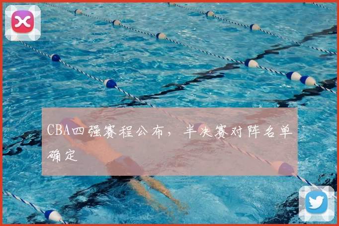 CBA四强赛程公布，半决赛对阵名单确定