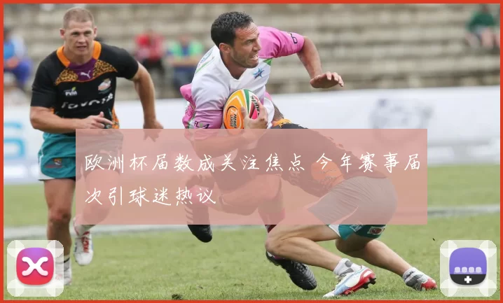 欧洲杯届数成关注焦点 今年赛事届次引球迷热议