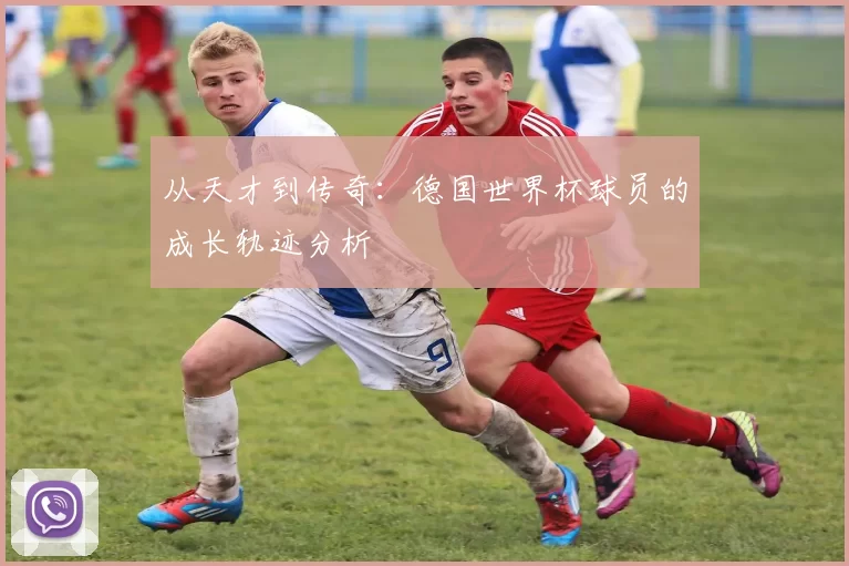 从天才到传奇:德国世界杯球员的成长轨迹分析