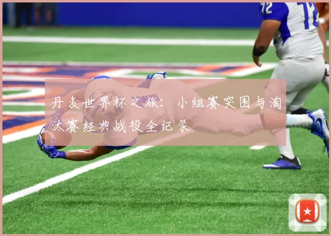 丹麦世界杯之旅：小组赛突围与淘汰赛经典战役全记录