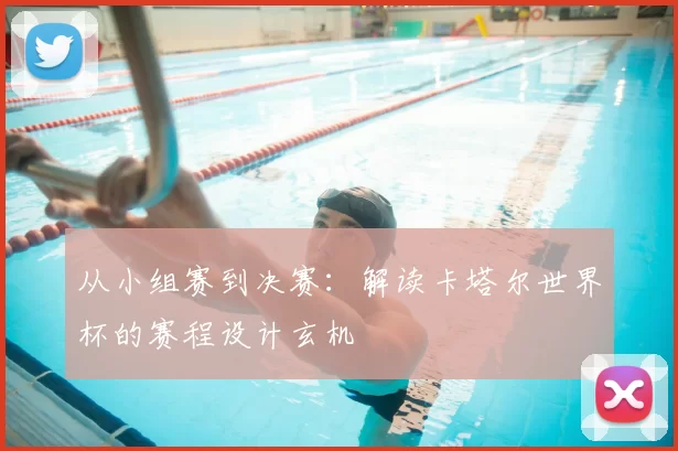 从小组赛到决赛：解读卡塔尔世界杯的赛程设计玄机