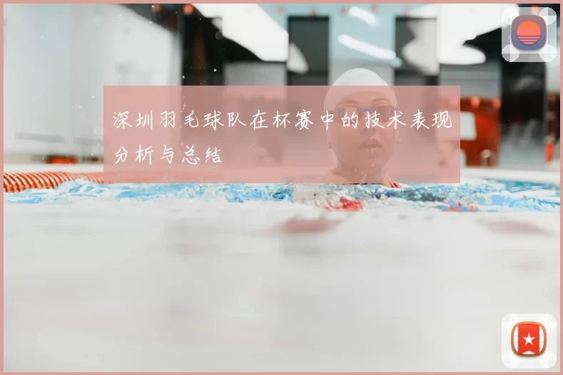 深圳羽毛球队在杯赛中的技术表现分析与总结