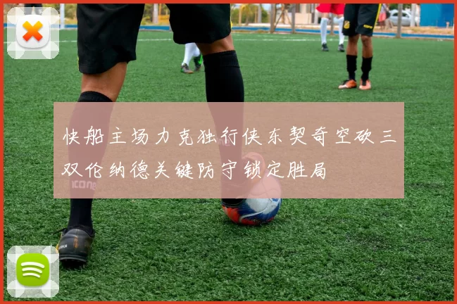 快船主场力克独行侠东契奇空砍三双伦纳德关键防守锁定胜局