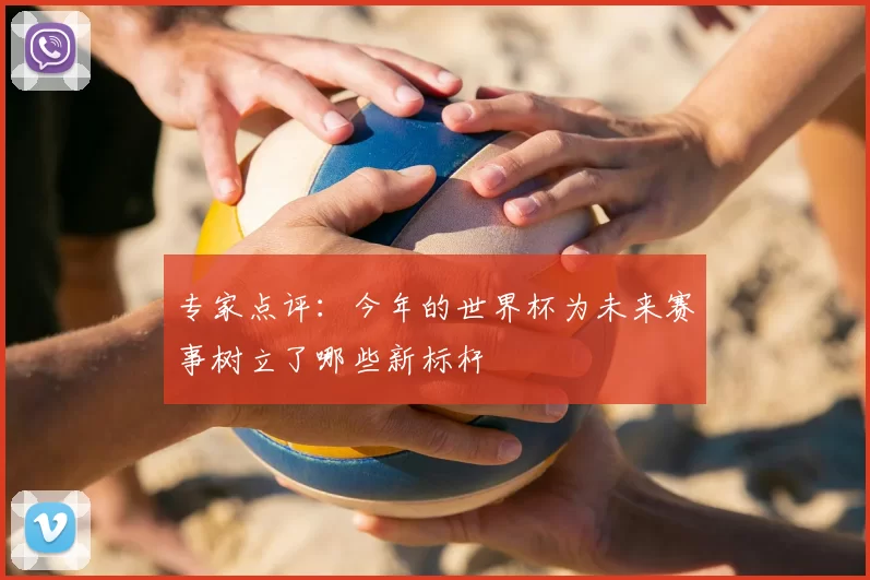 专家点评：今年的世界杯为未来赛事树立了哪些新标杆