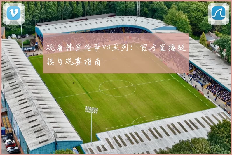 观看佛罗伦萨vs采列:官方直播链接与观赛指南