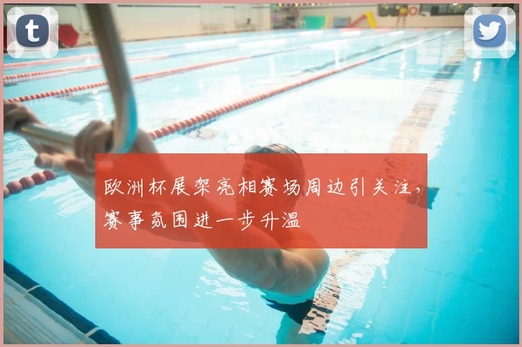 欧洲杯展架亮相赛场周边引关注，赛事氛围进一步升温